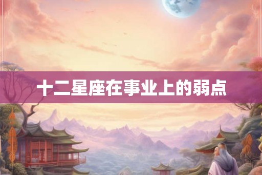 十二星座在事业上的弱点