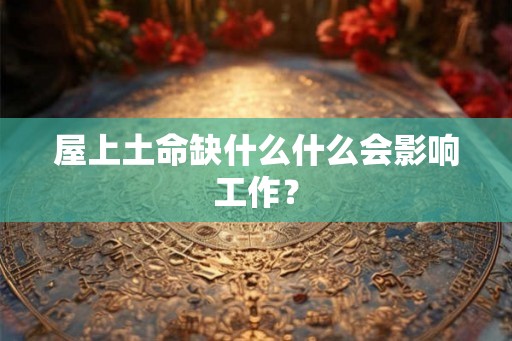 屋上土命缺什么什么会影响工作？