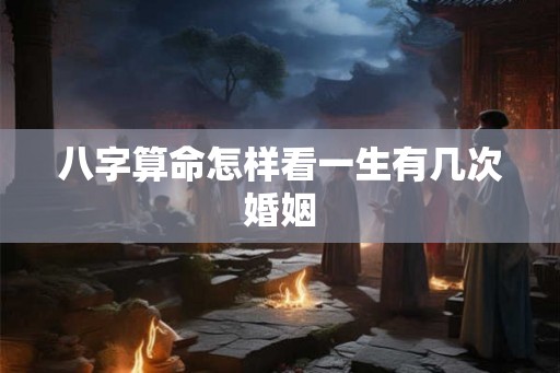 八字算命怎样看一生有几次婚姻