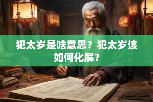 犯太岁是啥意思？犯太岁该如何化解？