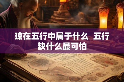 琼在五行中属于什么 五行缺什么最可怕 琼在五行中属于什么 五行缺什么最可怕