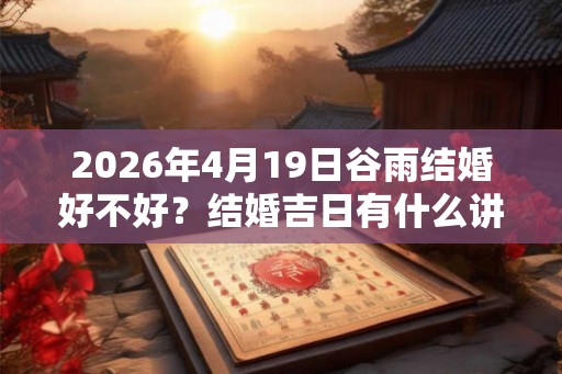 2026年4月19日谷雨结婚好不好？结婚吉日有什么讲究？