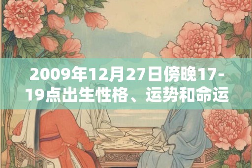 2009年12月27日傍晚17-19点出生性格、运势和命运