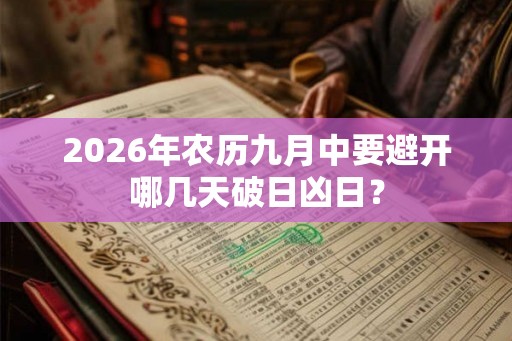 2026年农历九月中要避开哪几天破日凶日？