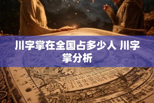 川字掌在全国占多少人 川字掌分析