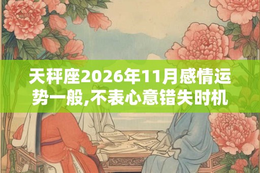 天秤座2026年11月感情运势一般,不表心意错失时机