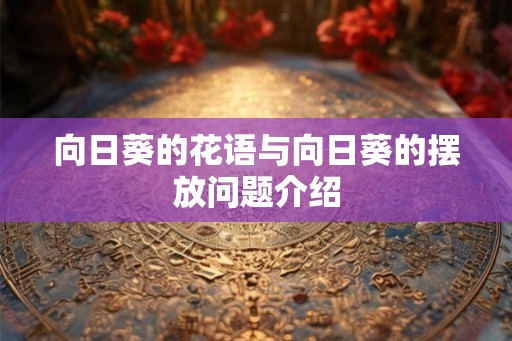 向日葵的花语与向日葵的摆放问题介绍