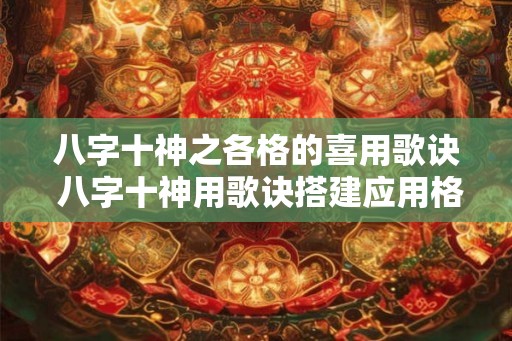 八字十神之各格的喜用歌诀 八字十神用歌诀搭建应用格
