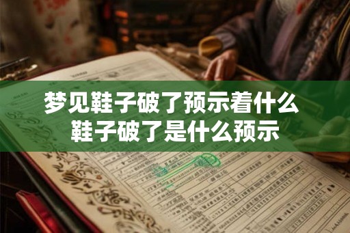 梦见鞋子破了预示着什么 鞋子破了是什么预示