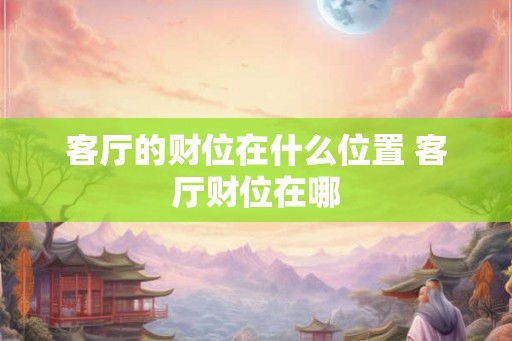 客厅的财位在什么位置 客厅财位在哪