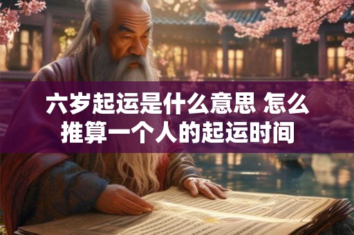 六岁起运是什么意思 怎么推算一个人的起运时间