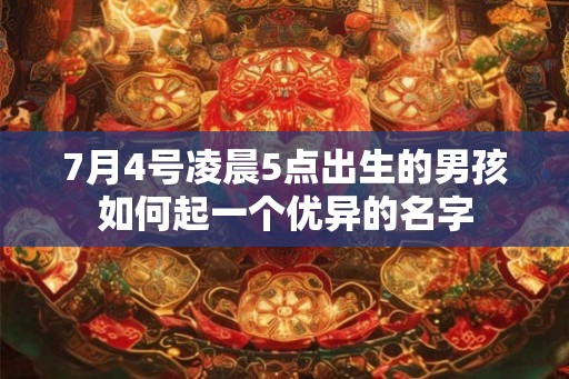 7月4号凌晨5点出生的男孩如何起一个优异的名字