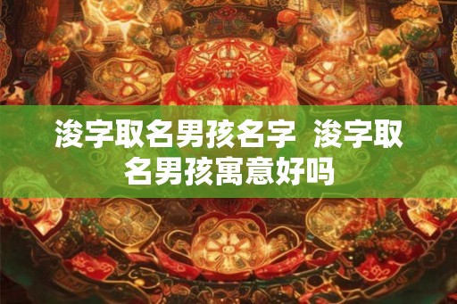 浚字取名男孩名字  浚字取名男孩寓意好吗