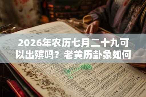 2026年农历七月二十九可以出殡吗？老黄历卦象如何？