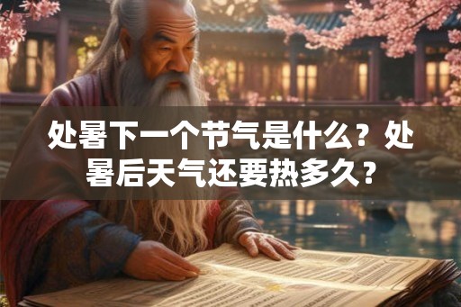 处暑下一个节气是什么？处暑后天气还要热多久？