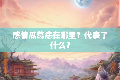 感情瓜葛痣在哪里？代表了什么？