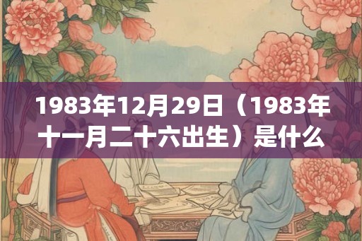 1983年12月29日（1983年十一月二十六出生）是什么命_命运如何
