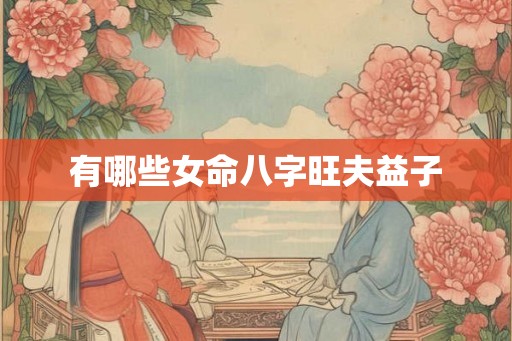 有哪些女命八字旺夫益子
