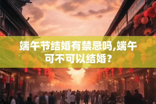 端午节结婚有禁忌吗,端午可不可以结婚？