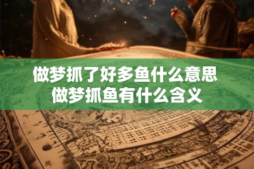 做梦抓了好多鱼什么意思 做梦抓鱼有什么含义