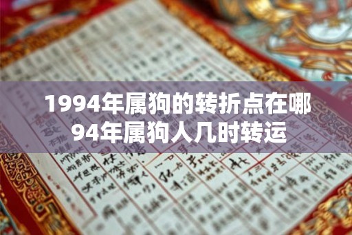 1994年属狗的转折点在哪 94年属狗人几时转运 1994年属狗的转折点在哪 94年属狗人几时转运