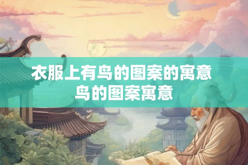 衣服上有鸟的图案的寓意 鸟的图案寓意