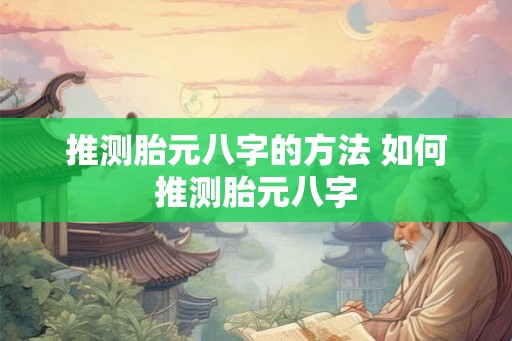 推测胎元八字的方法 如何推测胎元八字