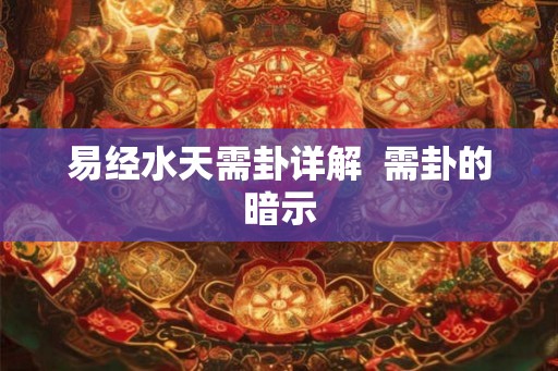 易经水天需卦详解  需卦的暗示