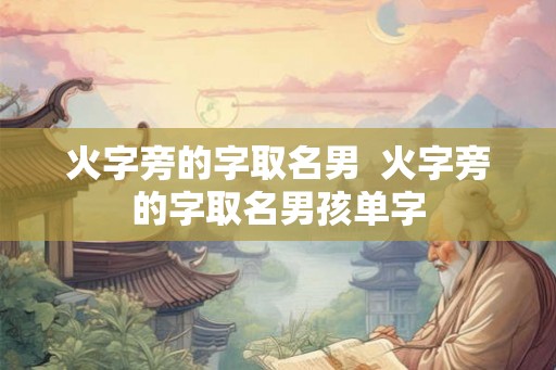 火字旁的字取名男  火字旁的字取名男孩单字