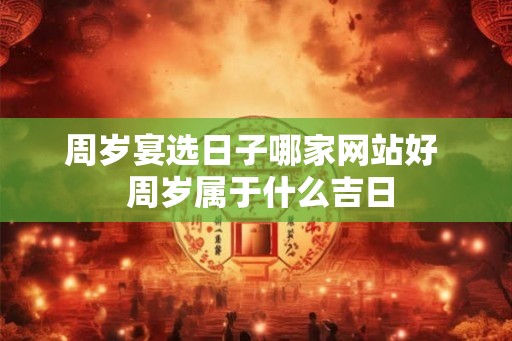 周岁宴选日子哪家网站好  周岁属于什么吉日
