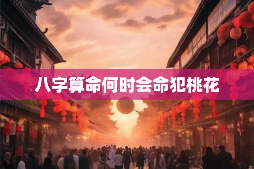 八字算命何时会命犯桃花