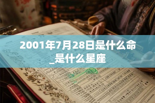 2001年7月28日是什么命_是什么星座 2001年7月28日是什么命_是什么星座
