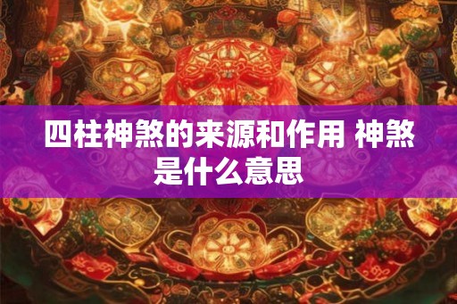 四柱神煞的来源和作用 神煞是什么意思