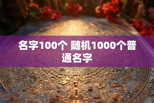 名字100个 随机1000个普通名字