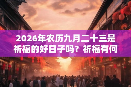 2026年农历九月二十三是祈福的好日子吗？祈福有何讲究？