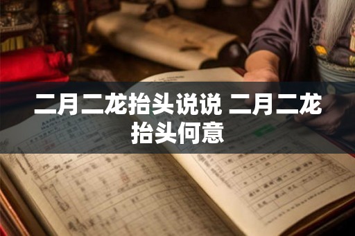二月二龙抬头说说 二月二龙抬头何意
