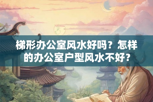 梯形办公室风水好吗?怎样的办公室户型风水不好? 梯形办公室风水好吗?怎样的办公室户型风水不好?