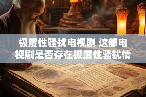 极度性骚扰电视剧 这部电视剧是否存在极度性骚扰情节