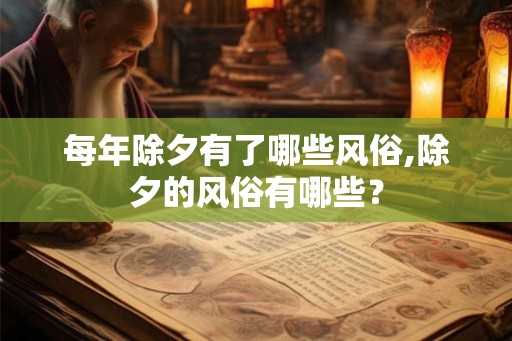 每年除夕有了哪些风俗,除夕的风俗有哪些？