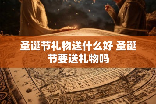 圣诞节礼物送什么好 圣诞节要送礼物吗