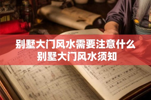 别墅大门风水需要注意什么 别墅大门风水须知