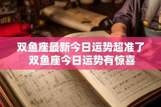 双鱼座最新今日运势超准了 双鱼座今日运势有惊喜