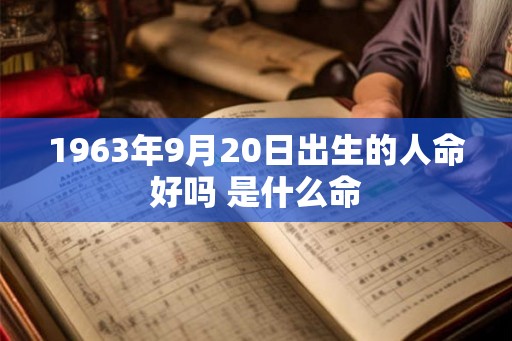 1963年9月20日出生的人命好吗 是什么命
