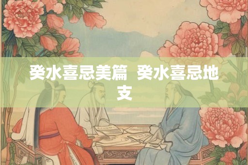癸水喜忌美篇 癸水喜忌地支 癸水喜忌美篇 癸水喜忌地支