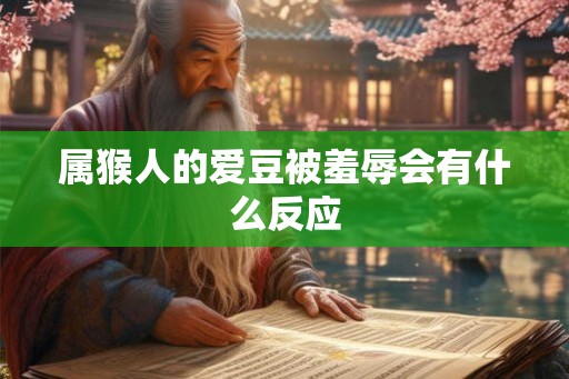 属猴人的爱豆被羞辱会有什么反应