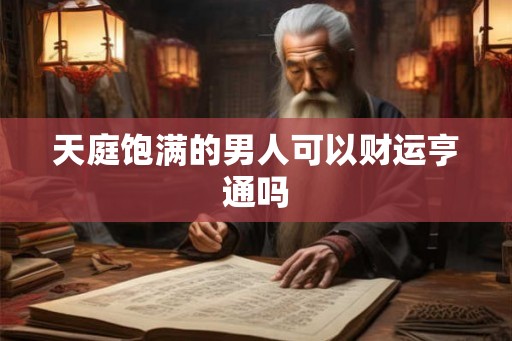 天庭饱满的男人可以财运亨通吗