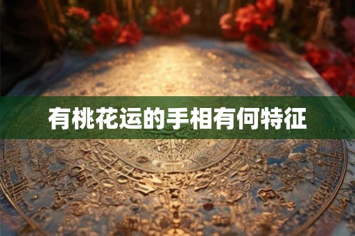 有桃花运的手相有何特征