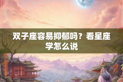 双子座容易抑郁吗？看星座学怎么说