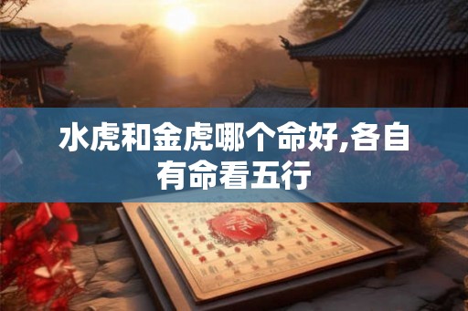 水虎和金虎哪个命好,各自有命看五行