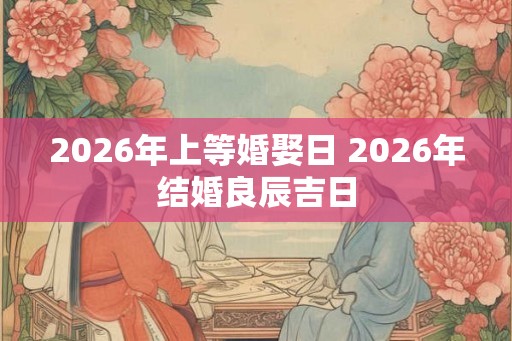 2026年上等婚娶日 2026年结婚良辰吉日